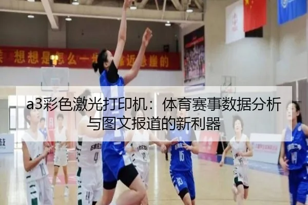 a3彩色激光打印机：体育赛事数据分析与图文报道的新利器